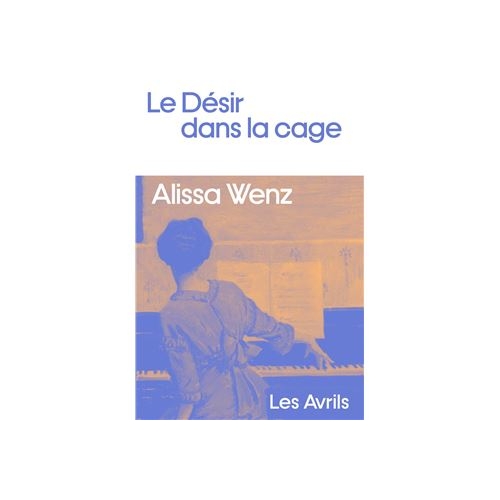 ALISSA WENZ / LE DÉSIR DANS LA CAGE...